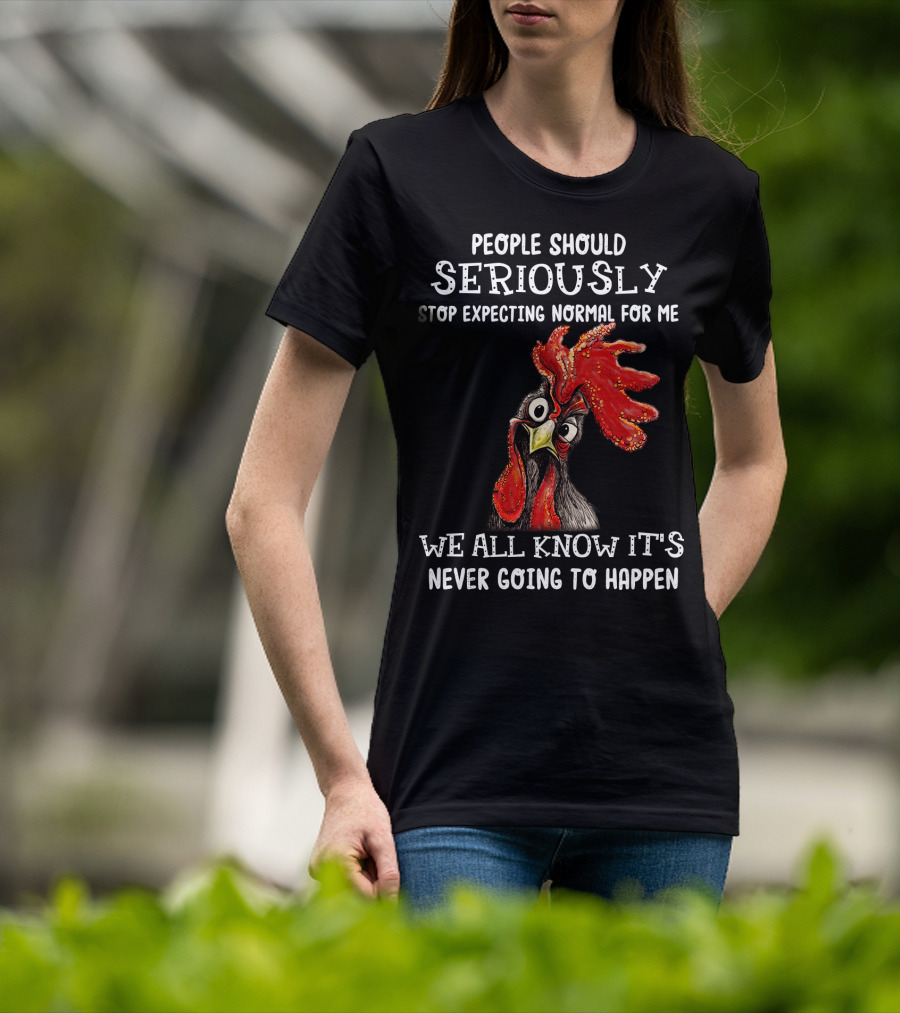 People Should Seriously Stop Expecting Normal For Me We All Know It's Never Going To Happen T-Shirt