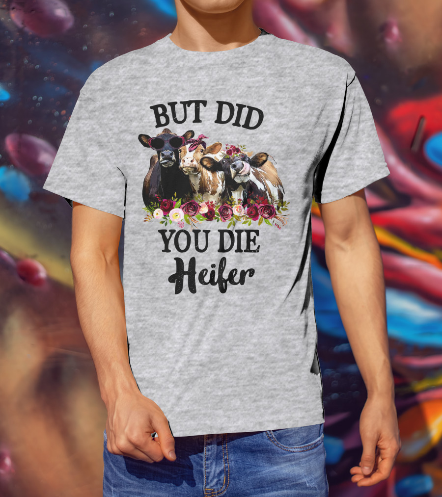 But Did You Die Heifer Cows With Flowers And Sunglasses T-Shirt