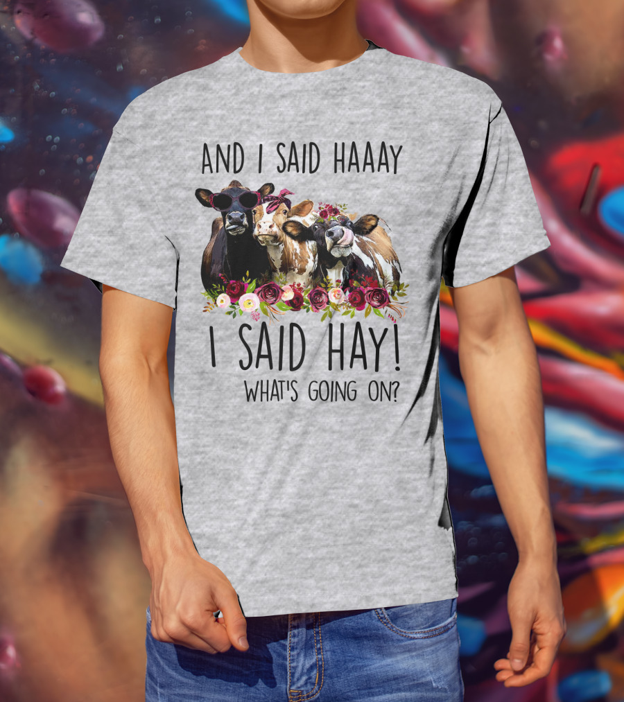 And I Said Haaay I Said Hay What's Going On Cows With Flowers And Sunglasses T-Shirt