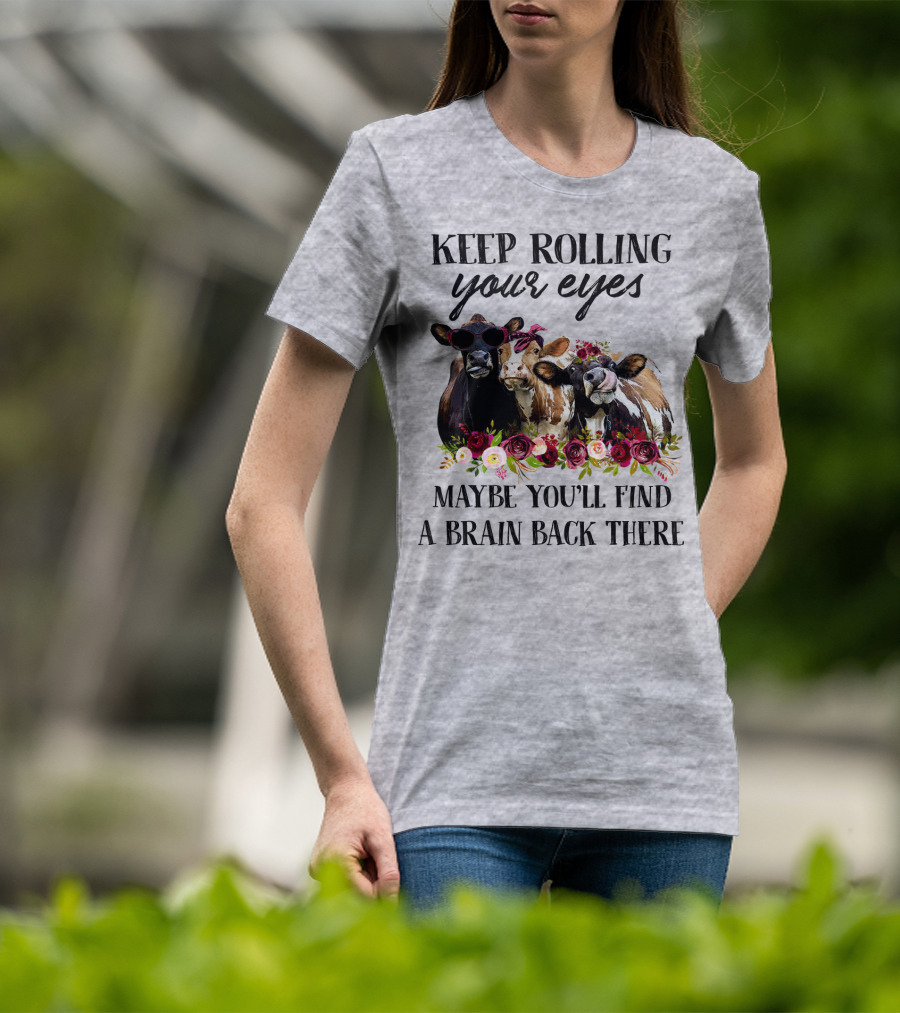 Keep Rolling Your Eyes Maybe You'll Find A Brain Back There Cows With Flowers And Sunglasses T-Shirt
