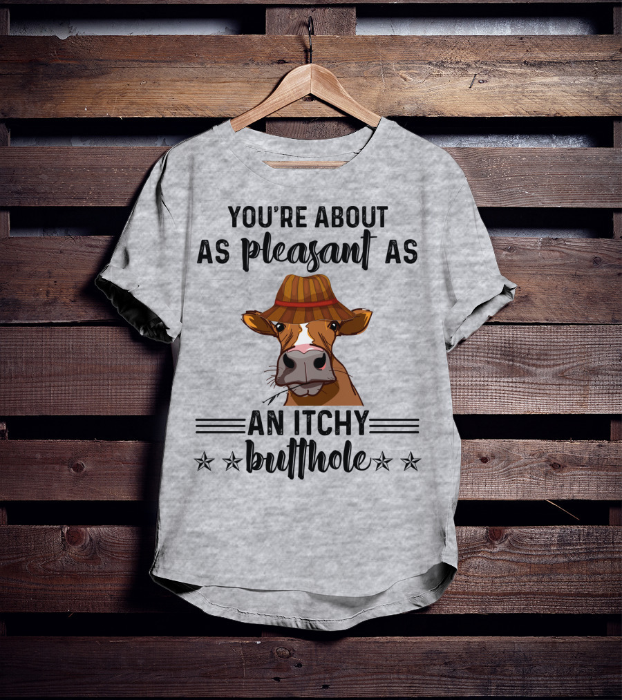 You're About As Pleasant As An Itchy Butthole Cow In Hat T-Shirt