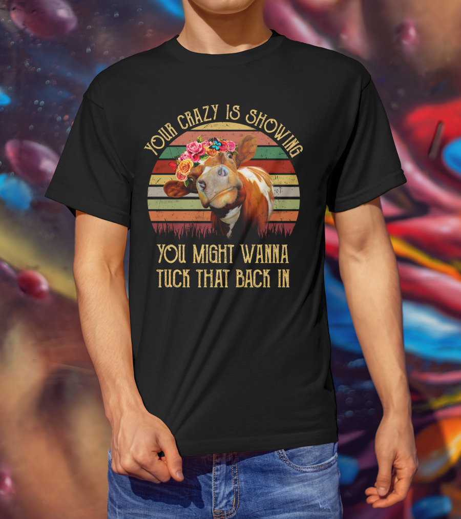 Your Crazy Is Showing You Might Wanna Tuck That Back In Cow With Flower Crown And Retro Stripes T-Shirt