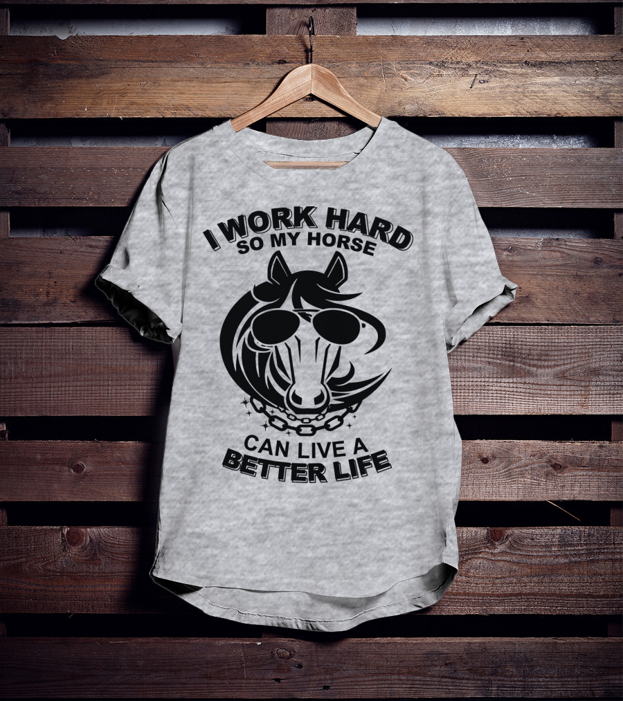 I Work Hard So My Horse Can Live A Better Life Horse With Sunglasses T-Shirt