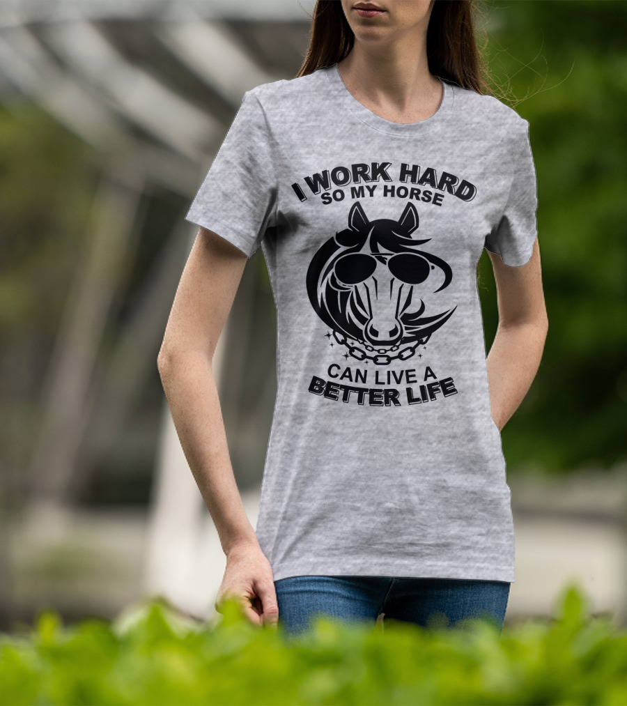 I Work Hard So My Horse Can Live A Better Life Horse With Sunglasses T-Shirt