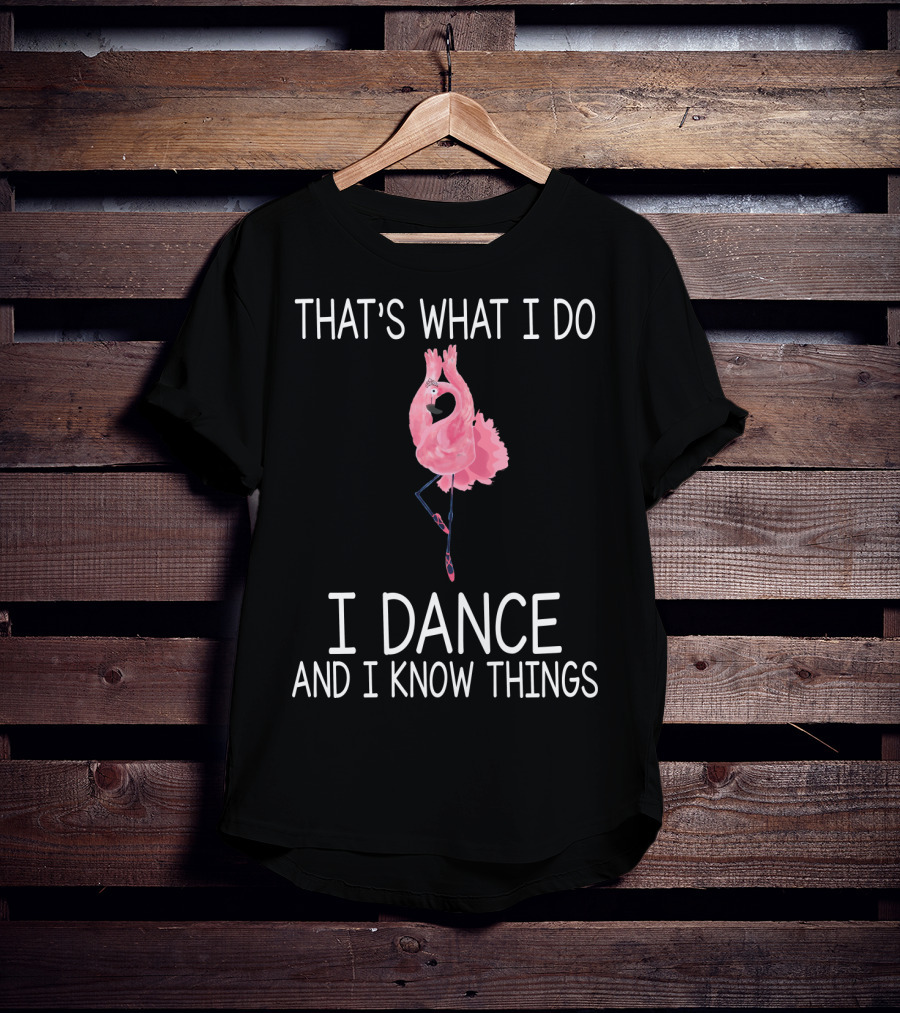 That's What I Do I Dance And I Know Things Ballet Flamingo Dance T-Shirt