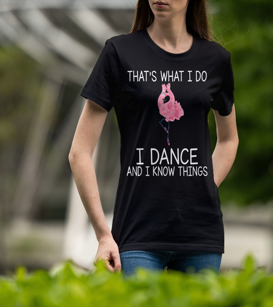 That's What I Do I Dance And I Know Things Ballet Flamingo Dance T-Shirt
