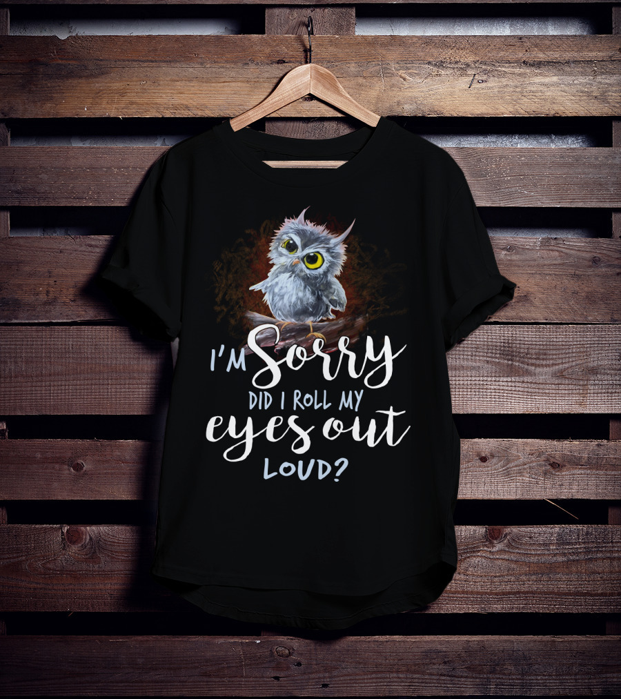 I'm Sorry Did I Roll My Eyes Out Loud Owl T-Shirt