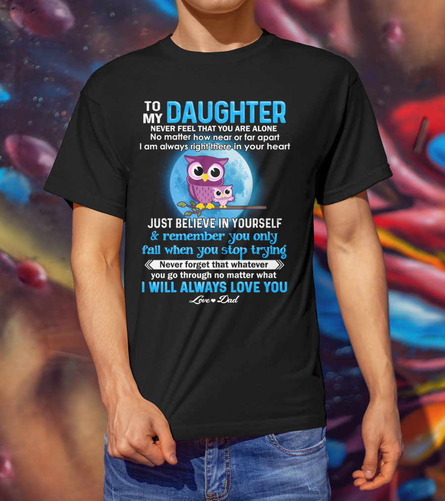 To My Daughter Owl Design Never Feel Alone Believe In Yourself I Will Always Love You T-Shirt