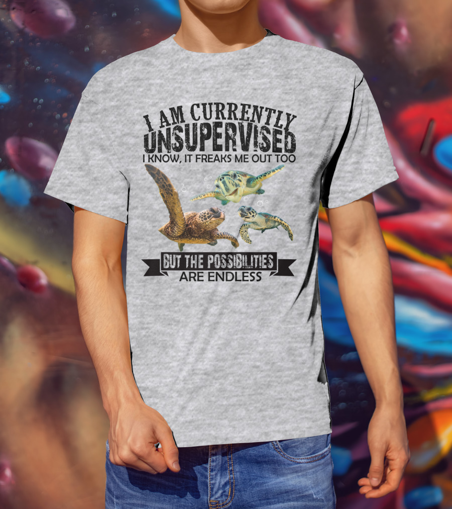 I Am Currently Unsupervised Sea Turtles But The Possibilities Are Endless T-Shirt