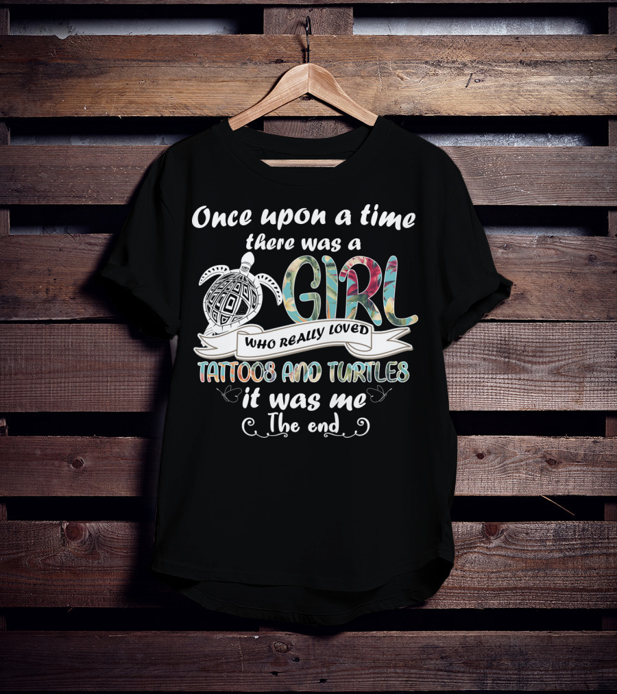Once Upon A Time There Was A Girl Who Really Loved Tattoos And Turtles It Was Me The End T-Shirt