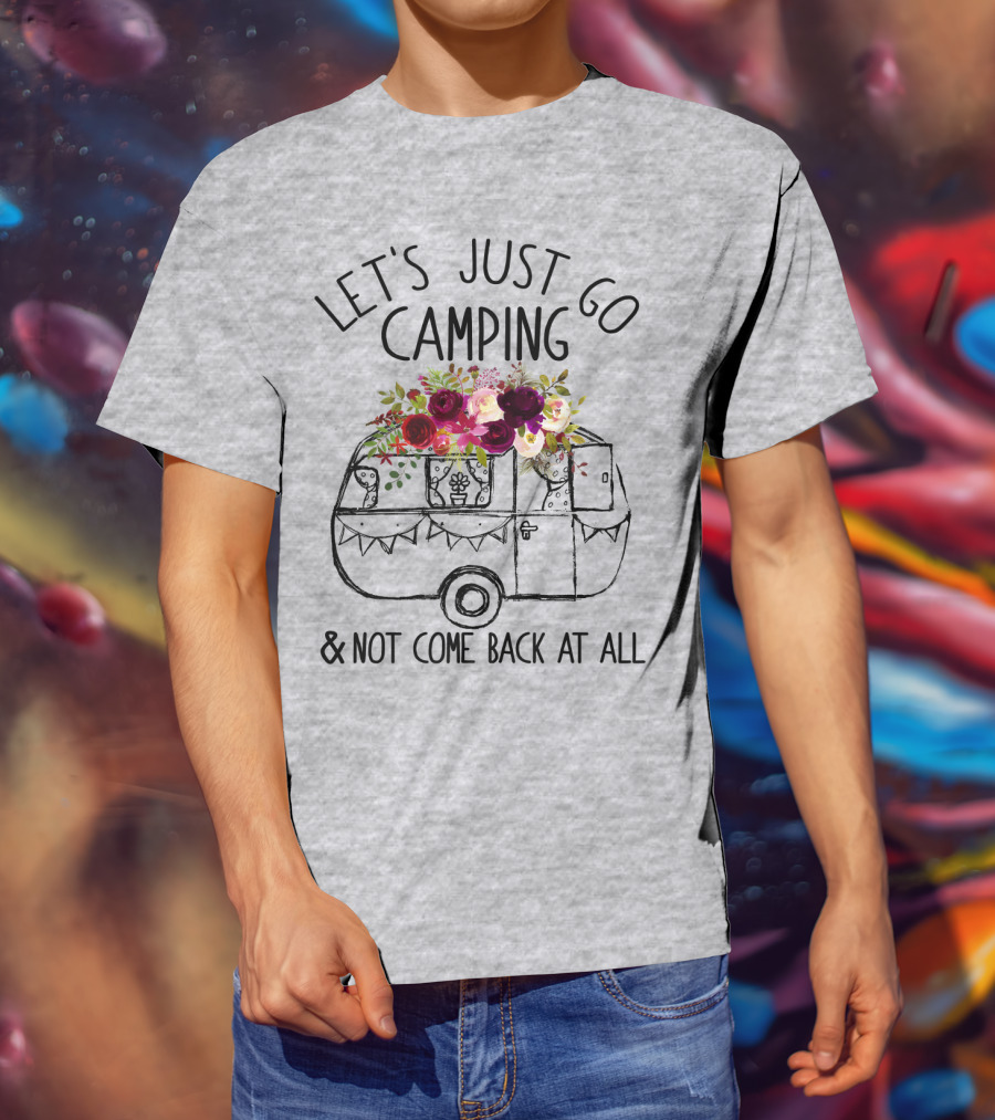 Let's Just Go Camping And Not Come Back At All Floral Camper T-Shirt