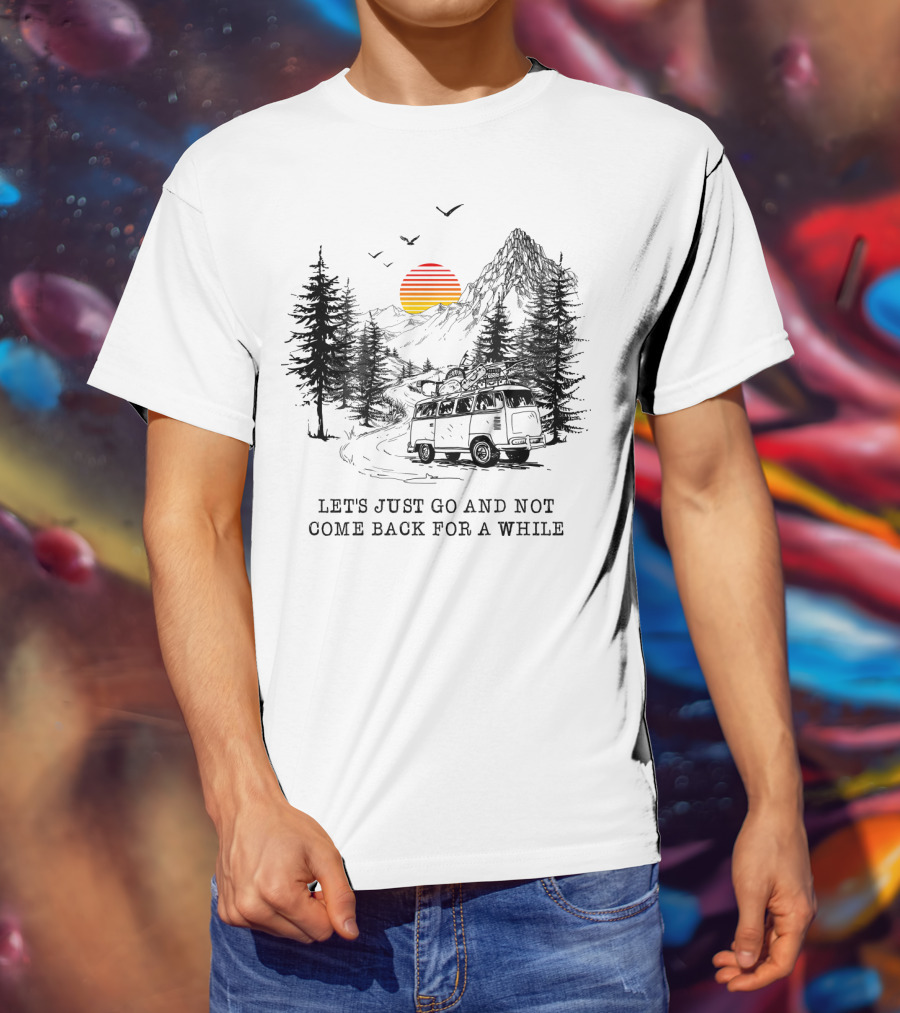 Let's Just Go And Not Come Back For A While Adventure In Mountain Van Scene T-Shirt