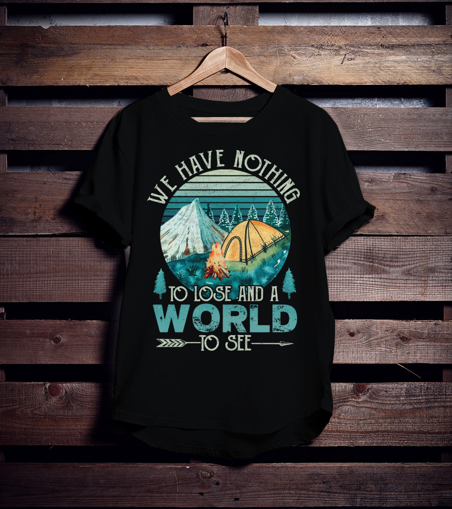 We Have Nothing To Lose And A World To See Camping Adventure T-Shirt