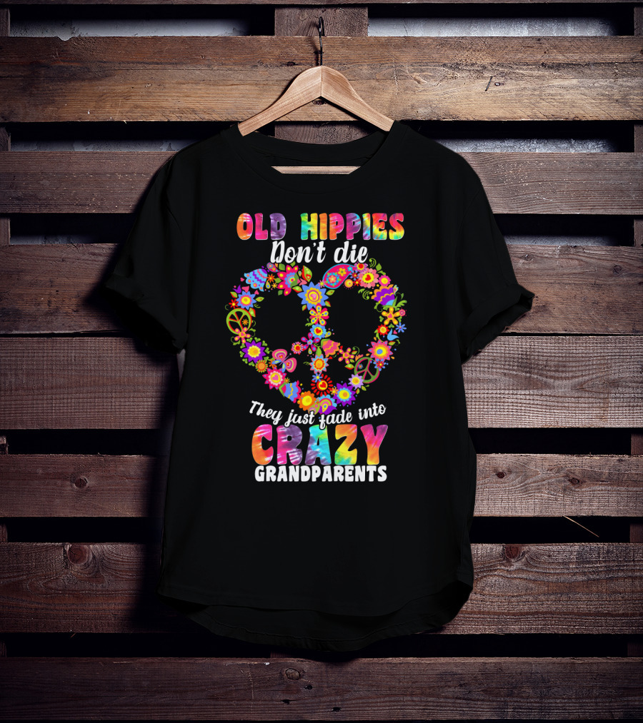 Old Hippies Don't Die They Just Fade Into Crazy Grandparents T-Shirt