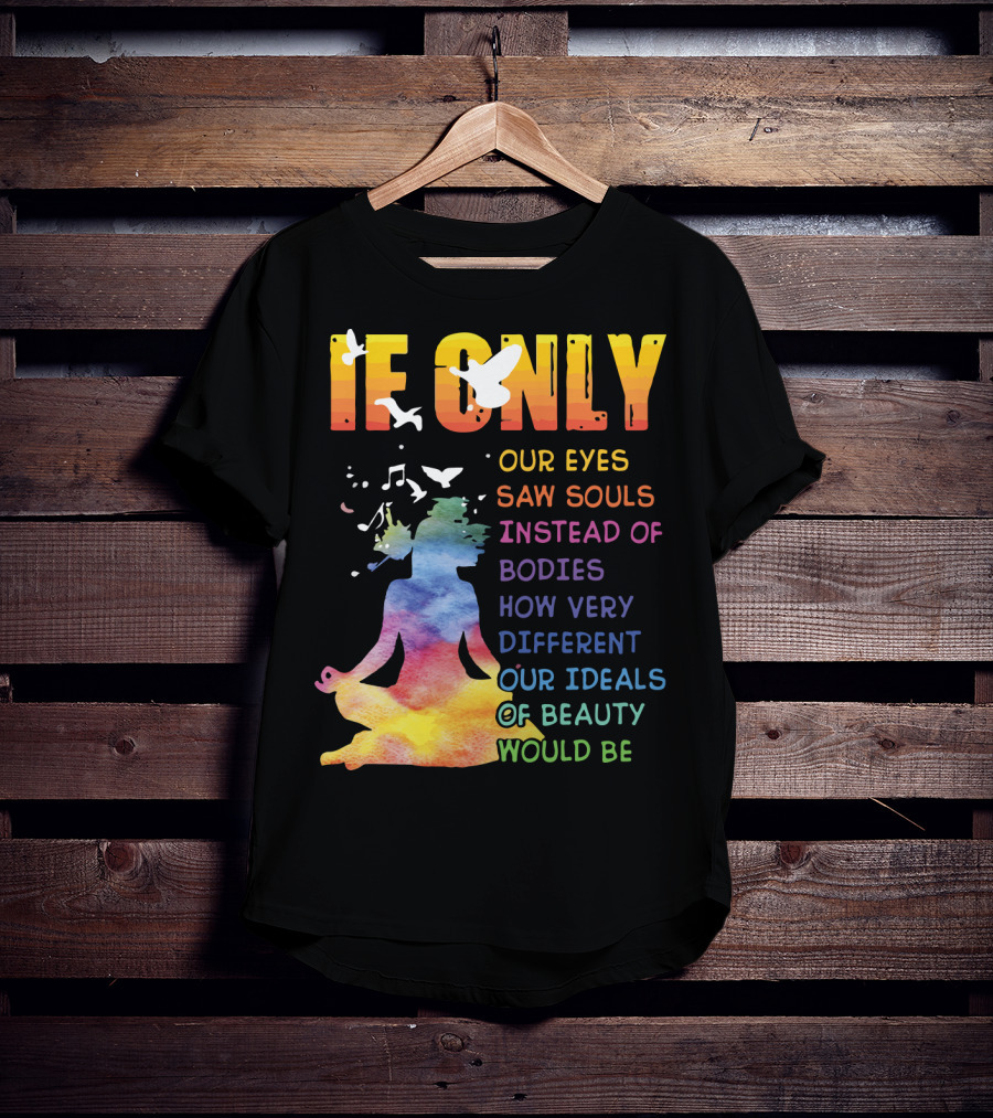 If Only Our Eyes Saw Souls Instead Of Bodies How Very Different Our Ideals Of Beauty Would Be T-Shirt