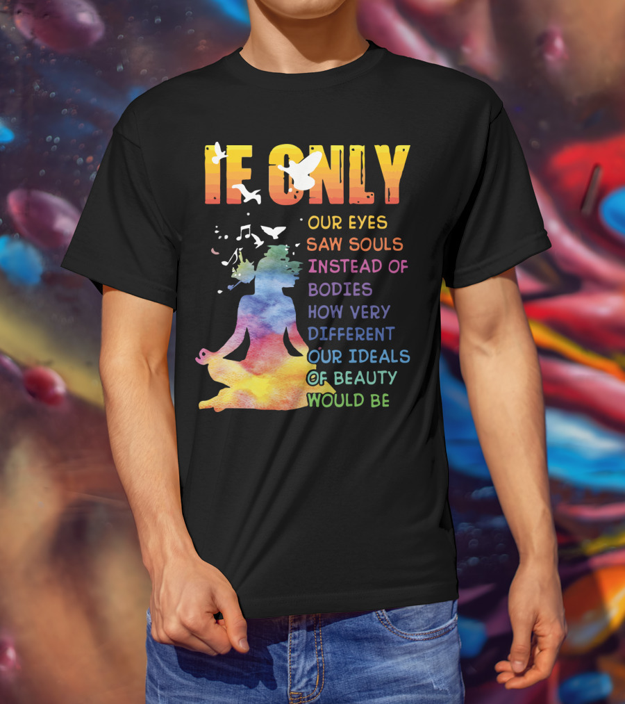If Only Our Eyes Saw Souls Instead Of Bodies How Very Different Our Ideals Of Beauty Would Be T-Shirt