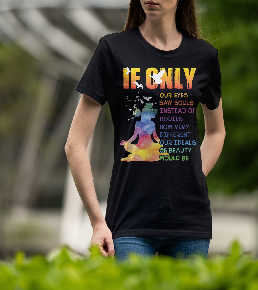 If Only Our Eyes Saw Souls Instead Of Bodies How Very Different Our Ideals Of Beauty Would Be T-Shirt
