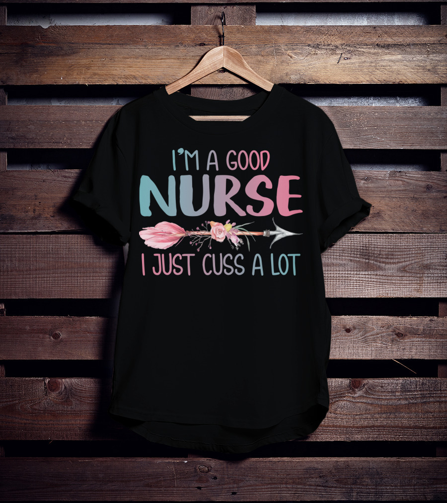 I'm A Good Nurse I Just Cuss A Lot Arrow Flower T-Shirt