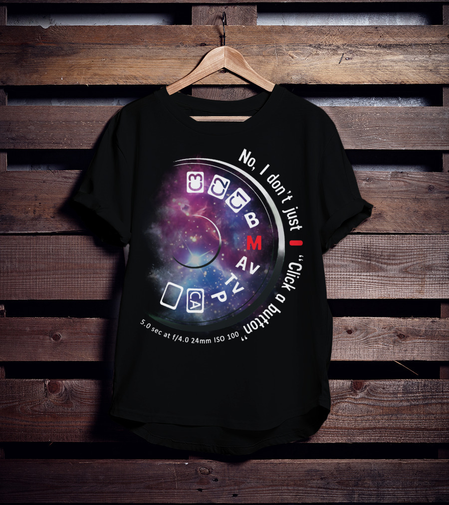 No I Don't Just Click A Button Aperture ISO AV TV M Photography Dial T-Shirt