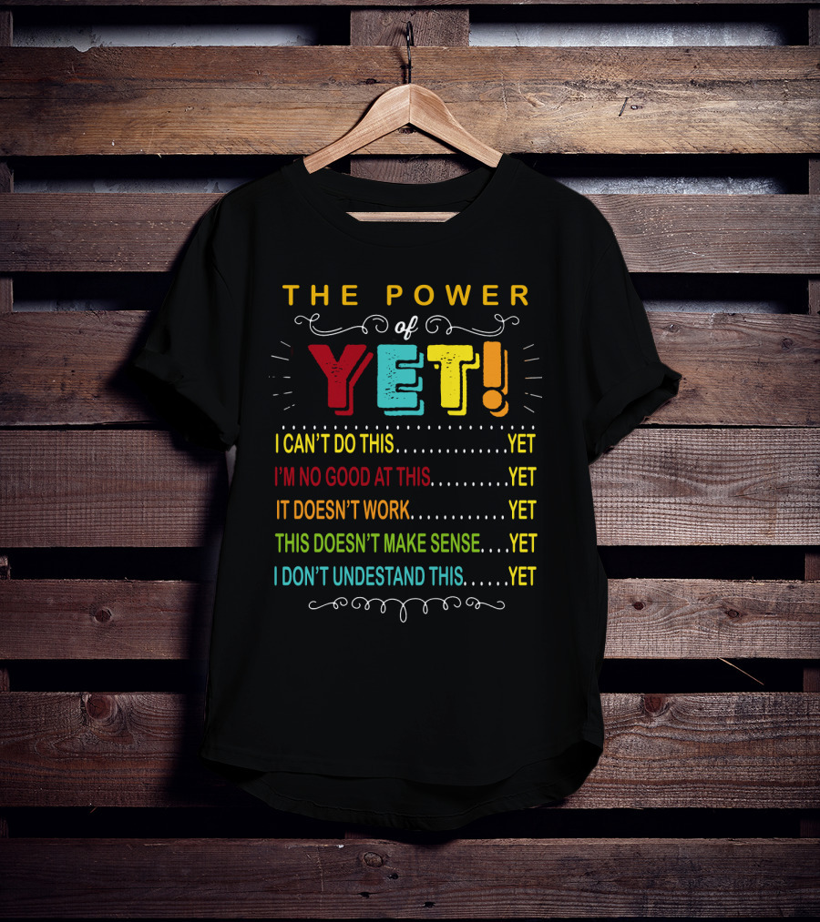The Power Of Yet I Can't Do This I'm No Good At This It Doesn't Work This Doesn't Make Sense I Don't Understand This T-Shirt