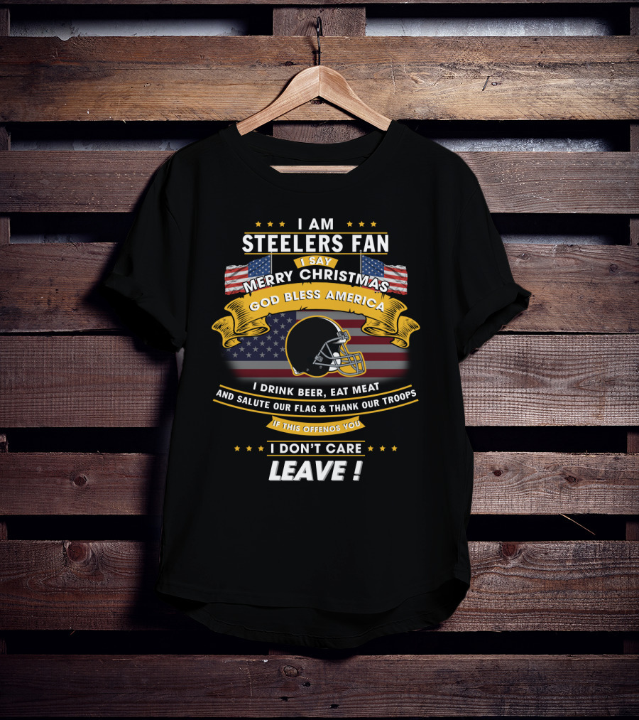 I Am Steelers Fan Merry Christmas God Bless America I Drink Beer Eat Meat Salute Our Flag Thank Our Troops Leave T-Shirt