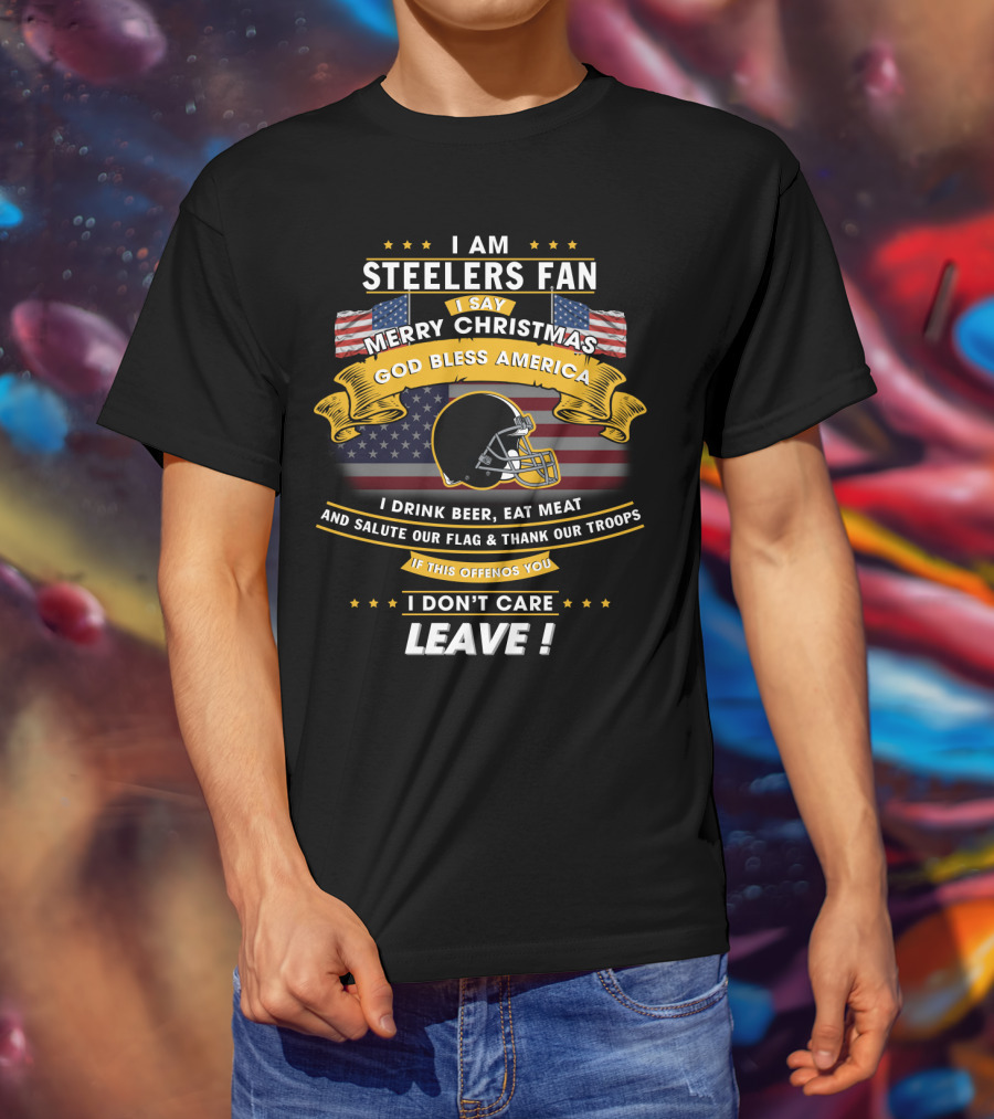 I Am Steelers Fan Merry Christmas God Bless America I Drink Beer Eat Meat Salute Our Flag Thank Our Troops Leave T-Shirt