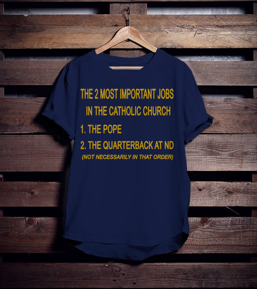 The 2 Most Important Jobs In The Catholic Church: The Pope And The Quarterback At ND (Not Necessarily In That Order) T-Shirt