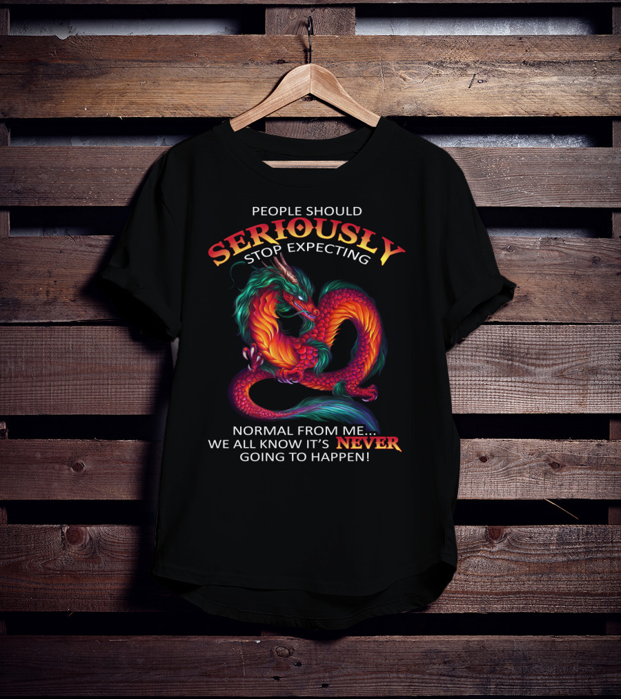 People Should Seriously Stop Expecting Normal From ME We All Know It’s Never Going To Happen T-Shirt