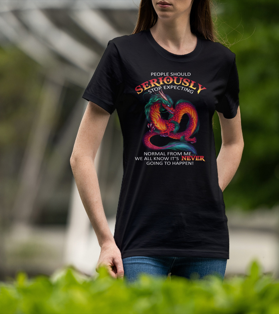People Should Seriously Stop Expecting Normal From ME We All Know It’s Never Going To Happen T-Shirt