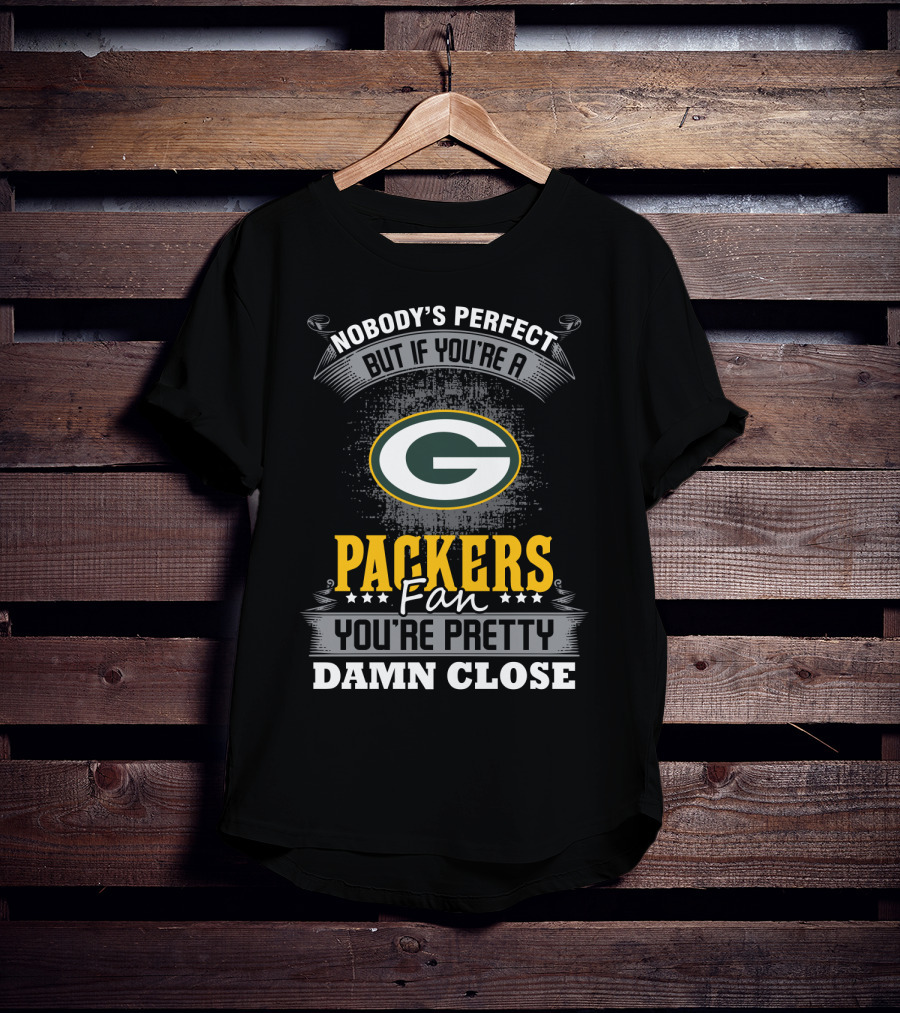 Nobody's Perfect But If You're A Packers Fan You're Pretty Damn Close T-Shirt