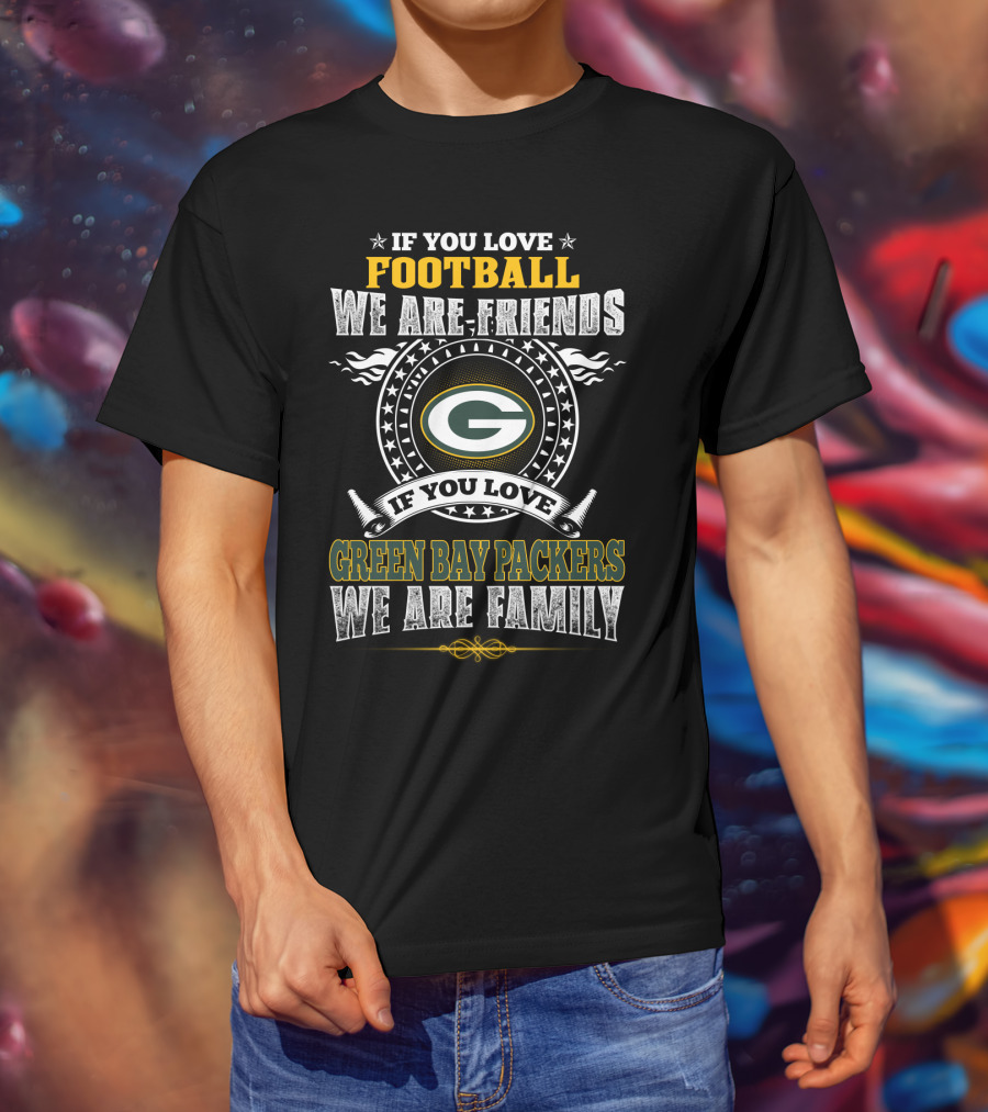 If You Love Football We Are Friends If You Love Green Bay Packers We Are Family T-Shirt