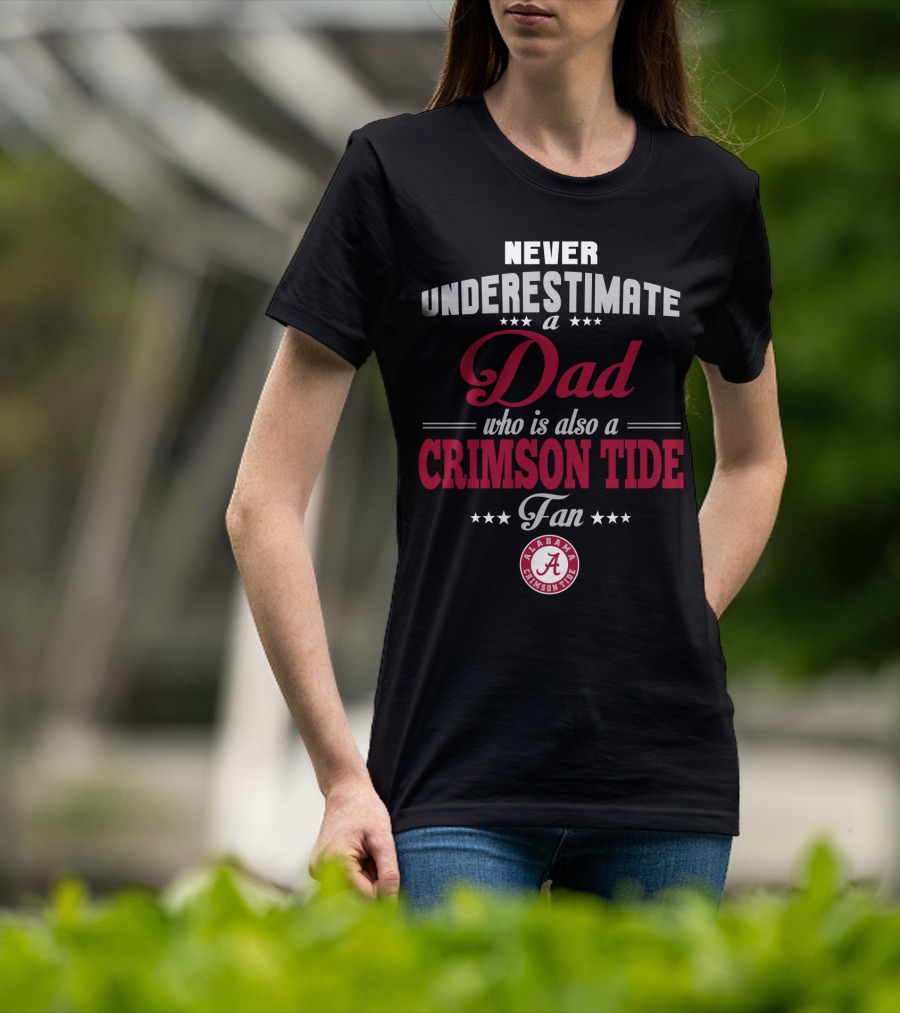 Never Underestimate A Dad Who Is Also A Crimson Tide Fan Alabama Crimson Tide T-Shirt