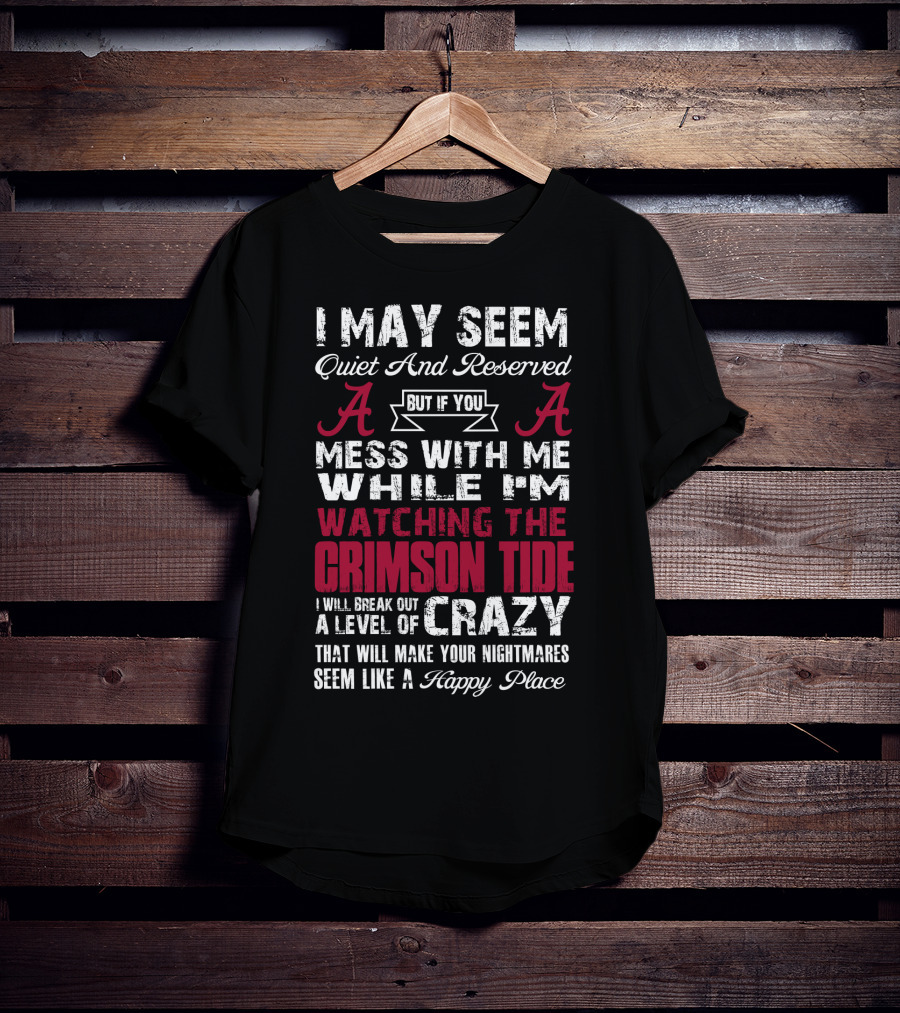 I May Seem Quiet And Reserved But If You Mess With Me While I'm Watching The Crimson Tide I Will Break Out A Level Of Crazy T-Shirt