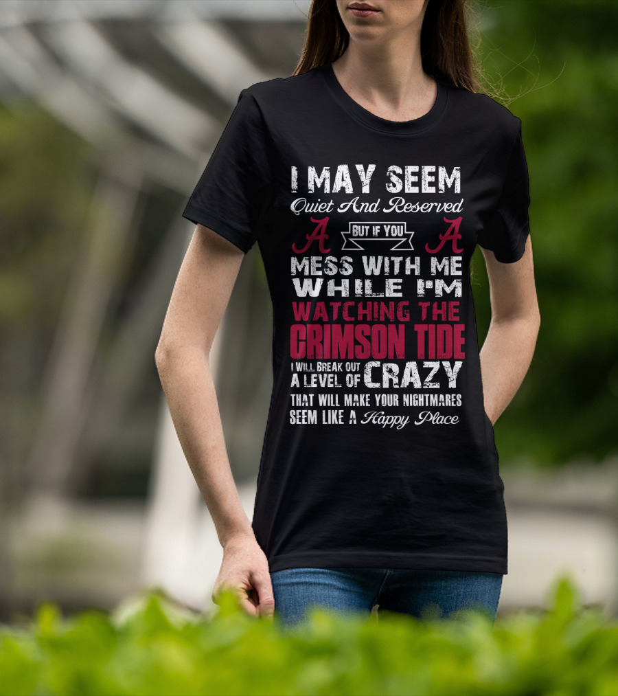 I May Seem Quiet And Reserved But If You Mess With Me While I'm Watching The Crimson Tide I Will Break Out A Level Of Crazy T-Shirt
