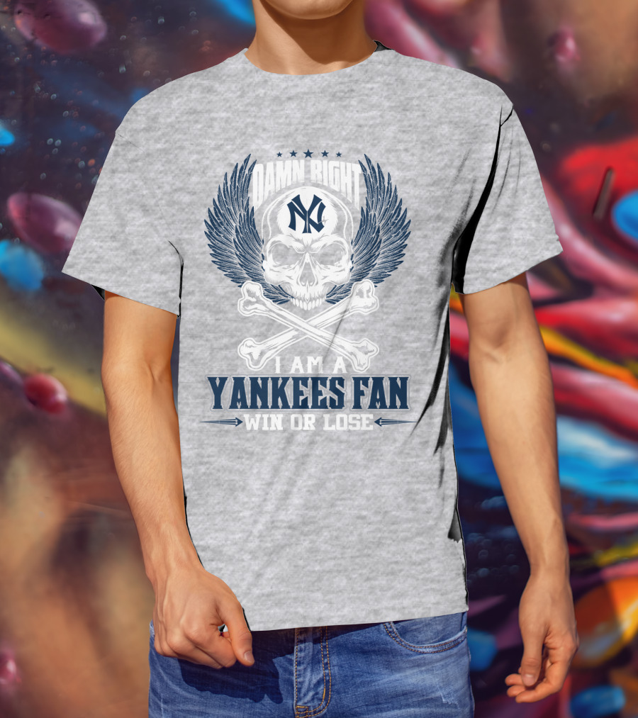 Damn Right I Am A Yankees Fan Win Or Lose New York Yankees T-Shirt