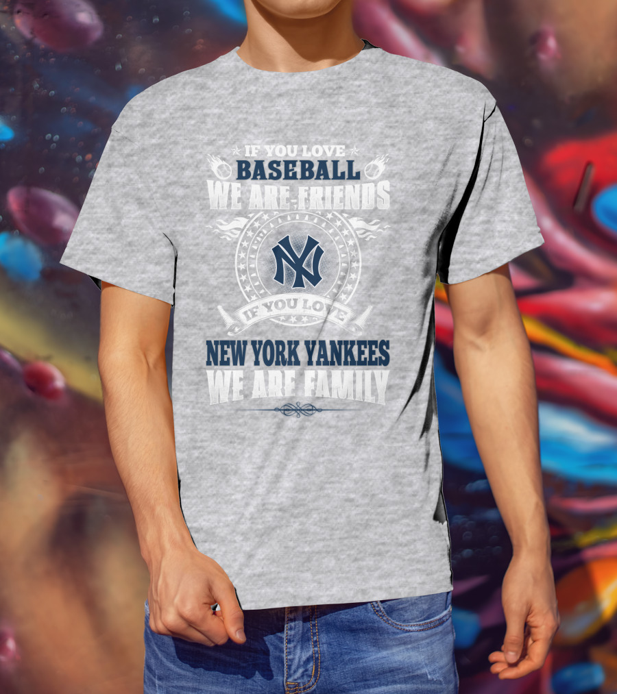 If You Love Baseball We Are Friends If You Love New York Yankees We Are Family T-Shirt