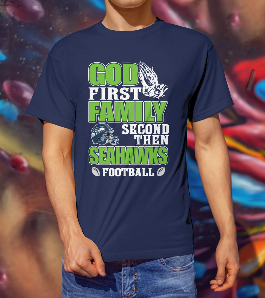 God First Family Second Then Seahawks Football T-Shirt
