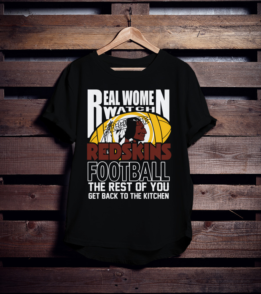 Real Women Watch Redskins Football The Rest Of You Get Back To The Kitchen T-Shirt