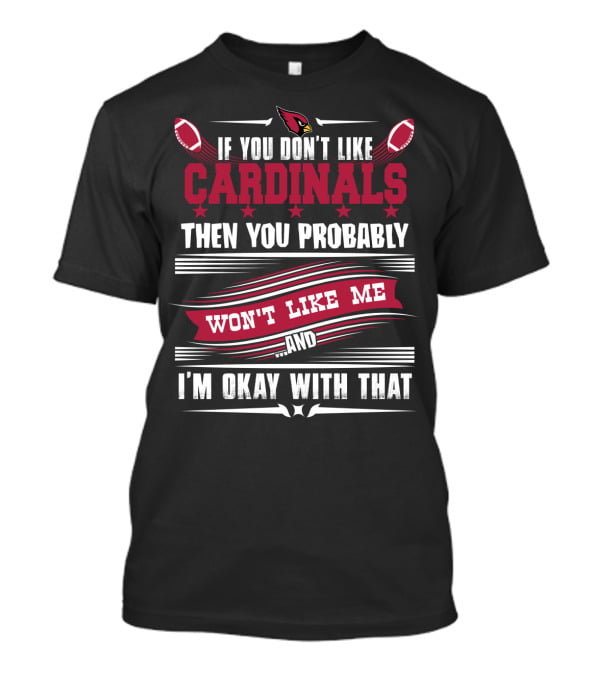 If You Don't Like Cardinals Then You Probably Won't Like Me And I'm Okay With That T-Shirt