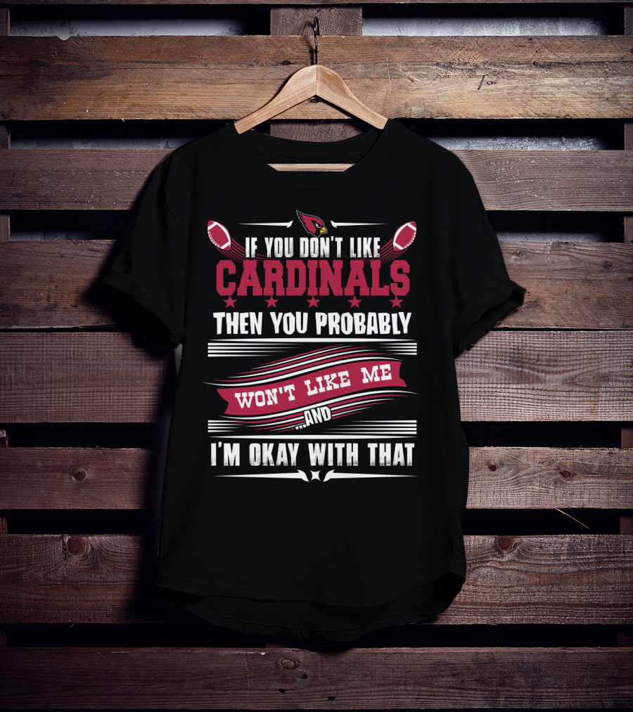 If You Don't Like Cardinals Then You Probably Won't Like Me And I'm Okay With That T-Shirt