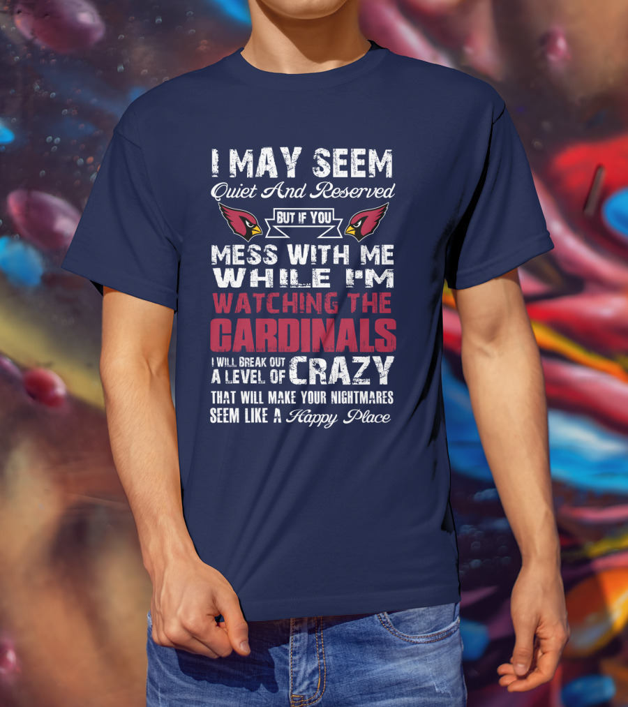 I May Seem Quiet And Reserved But If You Mess With Me While I'm Watching The Cardinals I Will Break Out A Level Of Crazy T-Shirt