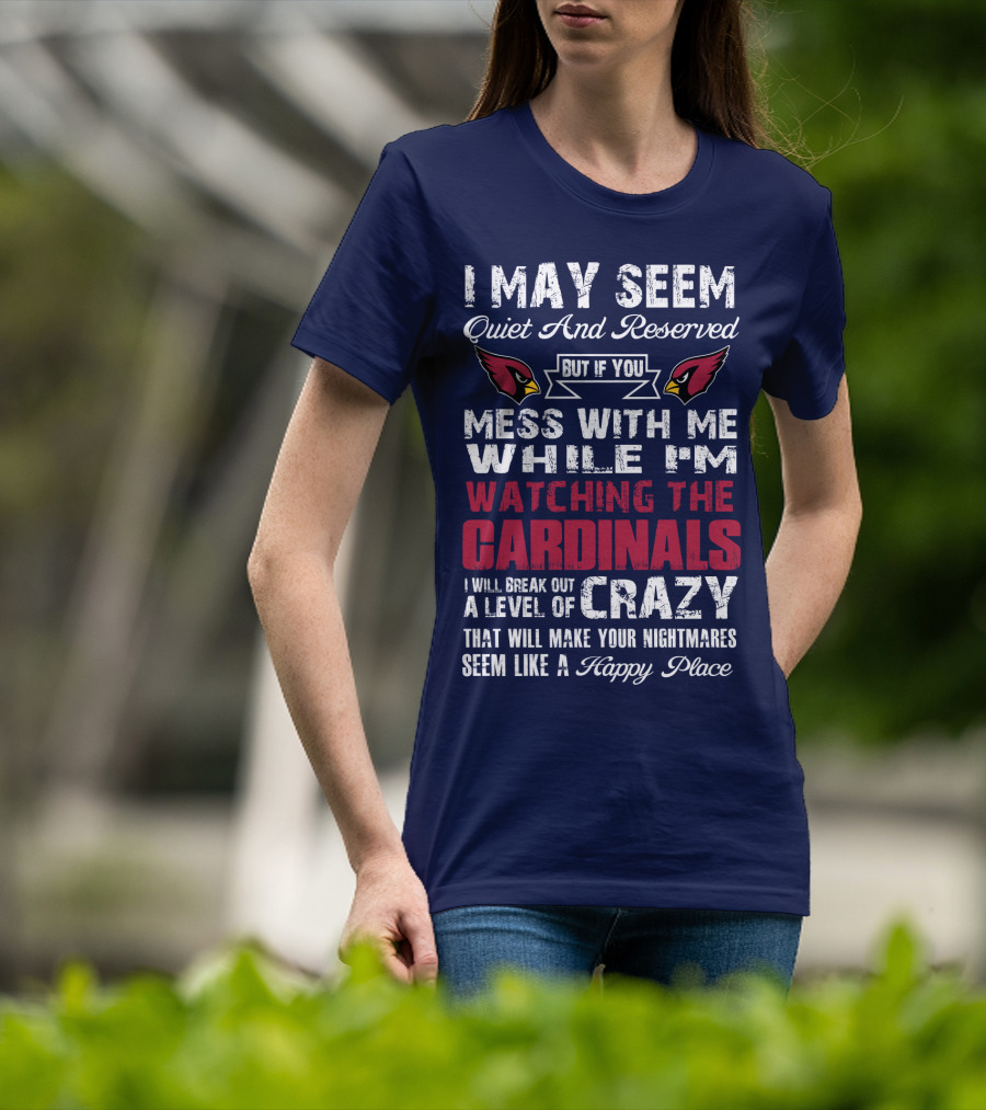 I May Seem Quiet And Reserved But If You Mess With Me While I'm Watching The Cardinals I Will Break Out A Level Of Crazy T-Shirt