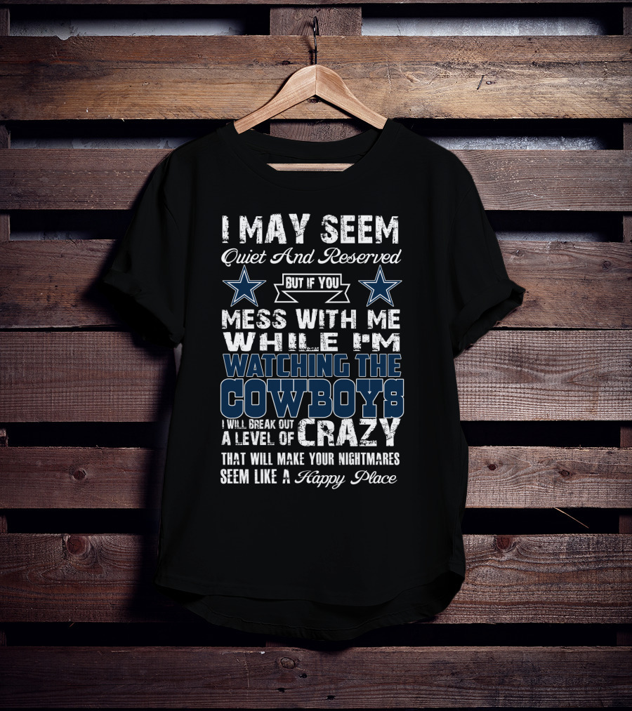 I May Seem Quiet And Reserved Watching The Cowboys Mess With Me I'll Break Out A Level Of Crazy T-Shirt