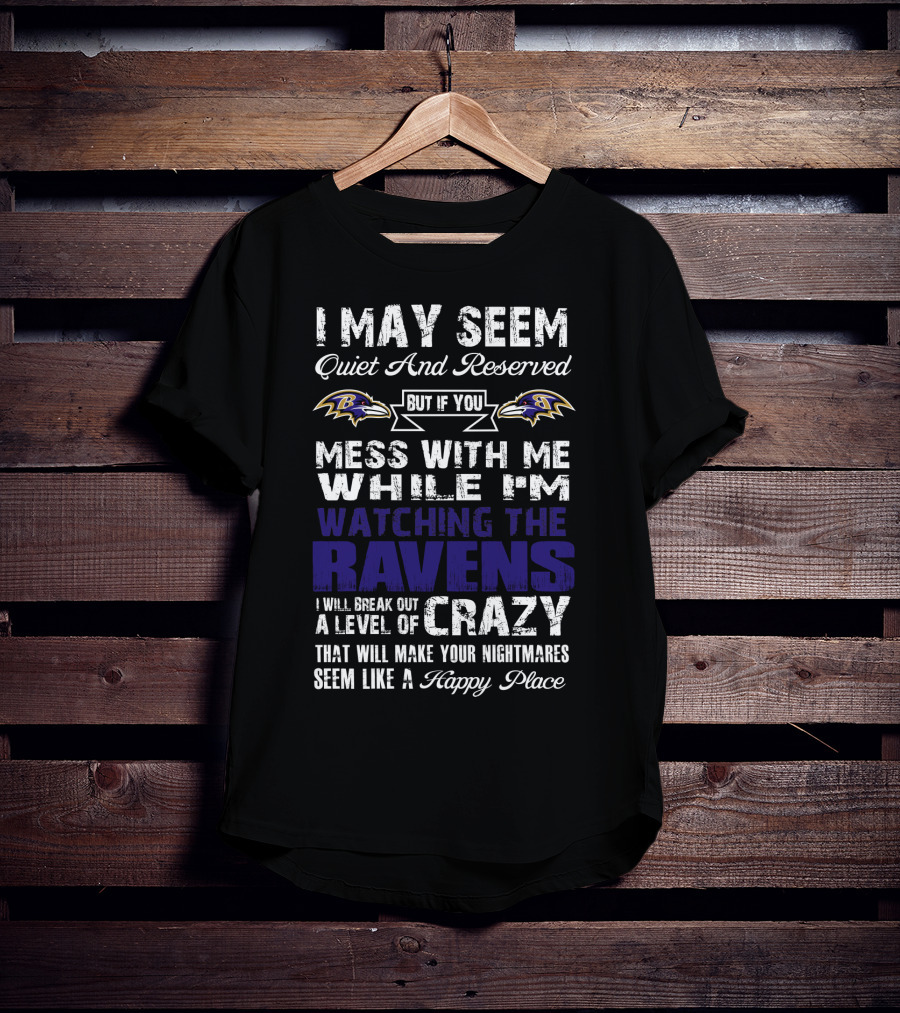 I May Seem Quiet And Reserved But If You Mess With Me While I'm Watching The Ravens I Will Break Out A Level Of Crazy That Will Make Your Nightmares Seem Like A Happy Place T-Shirt