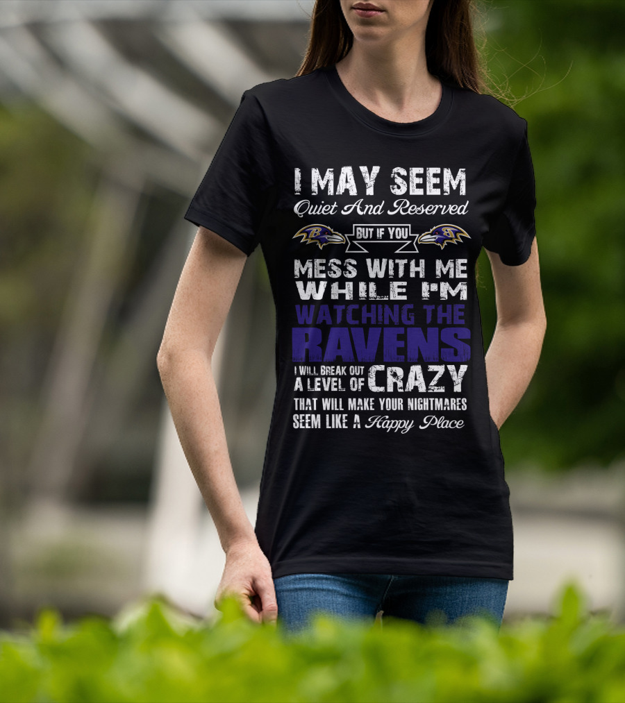I May Seem Quiet And Reserved But If You Mess With Me While I'm Watching The Ravens I Will Break Out A Level Of Crazy That Will Make Your Nightmares Seem Like A Happy Place T-Shirt