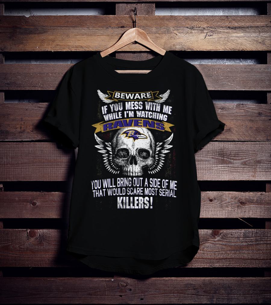 Beware If You Mess With Me While I'm Watching Baltimore Ravens You Will Bring Out A Side Of Me That Would Scare Most Serial Killers! T-Shirt