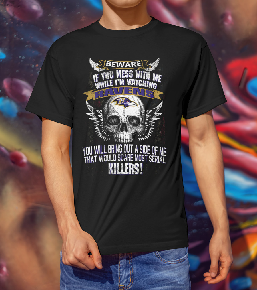 Beware If You Mess With Me While I'm Watching Baltimore Ravens You Will Bring Out A Side Of Me That Would Scare Most Serial Killers! T-Shirt