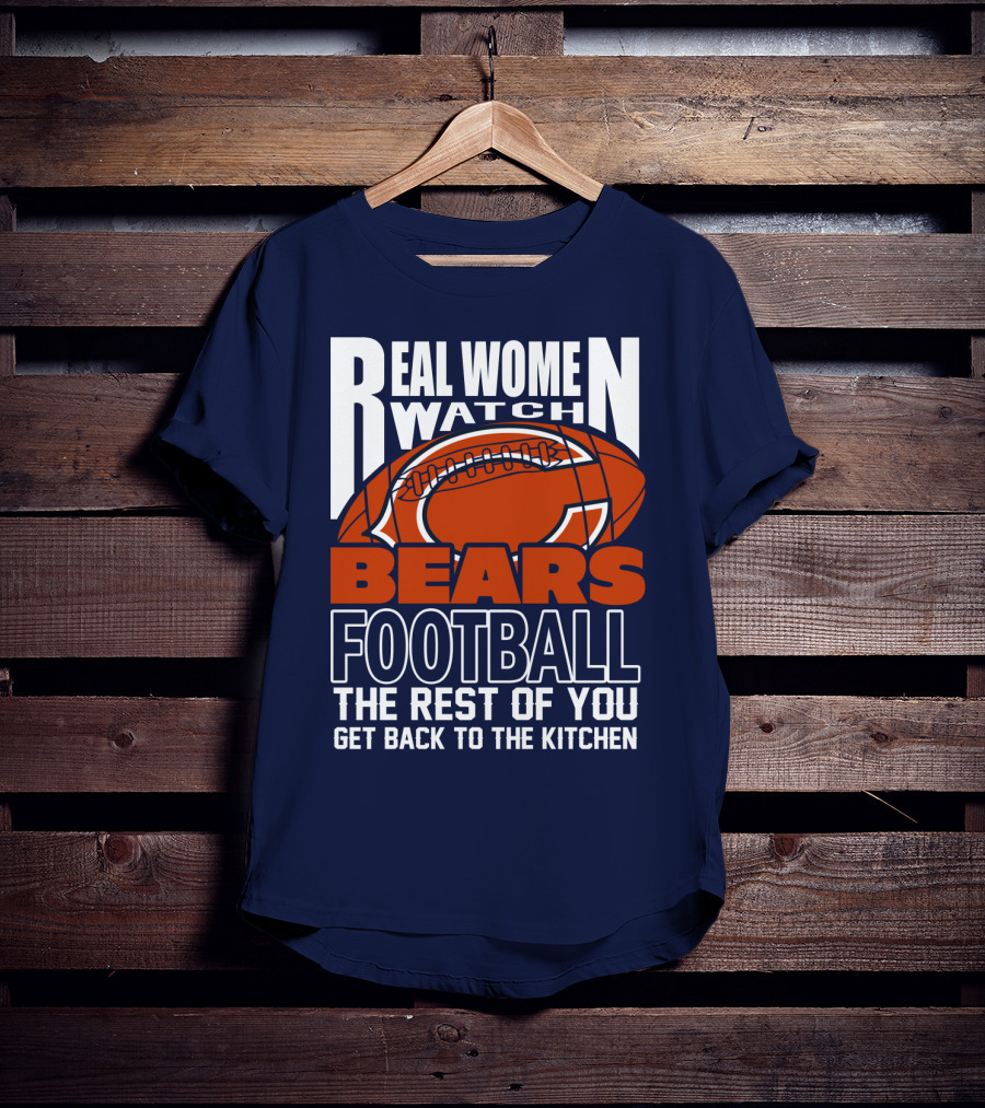 Real Women Watch Bears Football The Rest Of You Get Back To The Kitchen T-Shirt