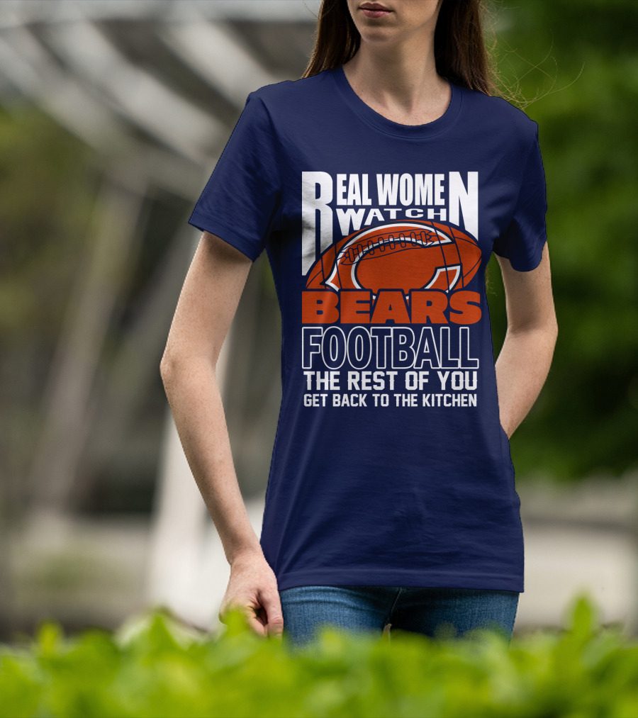 Real Women Watch Bears Football The Rest Of You Get Back To The Kitchen T-Shirt
