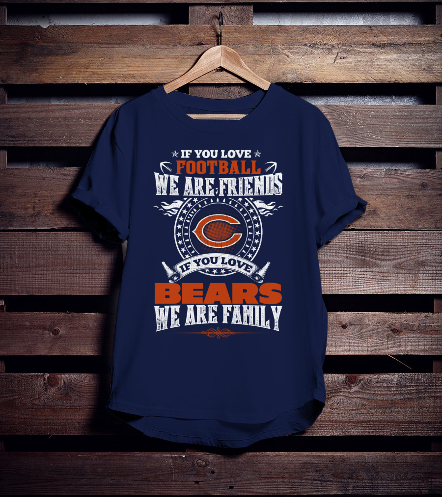If You Love Football We Are Friends Chicago Bears We Are Family T-Shirt